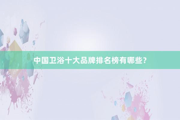 中国卫浴十大品牌排名榜有哪些？
