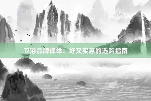 卫浴品牌保举：好又实惠的选购指南