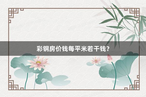 彩钢房价钱每平米若干钱？