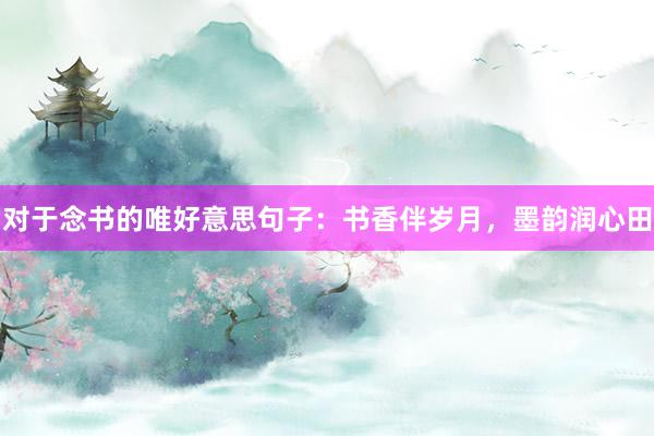 对于念书的唯好意思句子：书香伴岁月，墨韵润心田