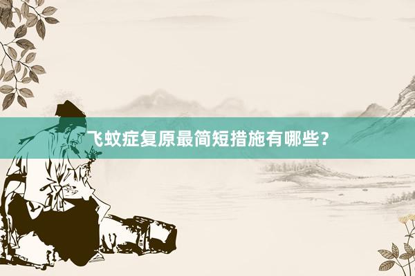 飞蚊症复原最简短措施有哪些？