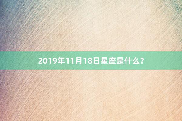 2019年11月18日星座是什么？