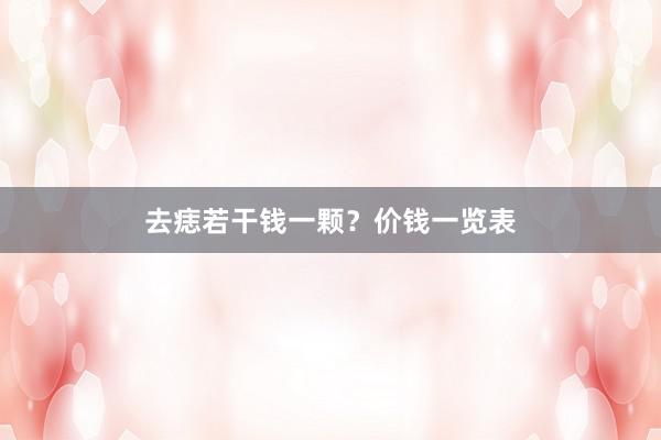 去痣若干钱一颗？价钱一览表